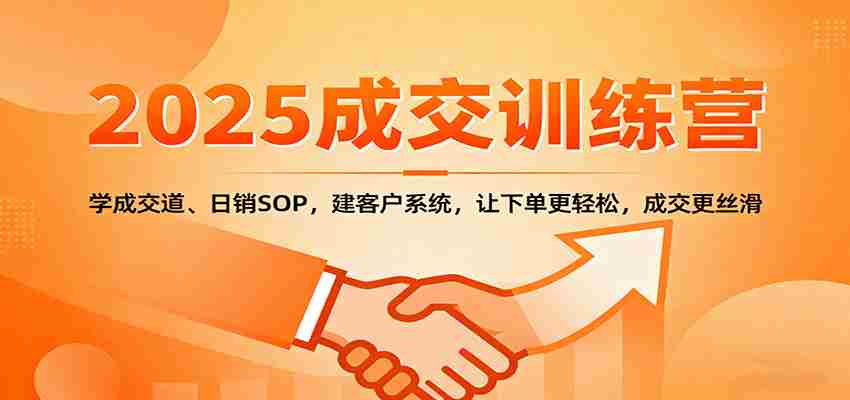 2025成交实战训练营：学成交道、日销SOP，建客户系统，让下单更轻松，成交更丝滑-网创资源