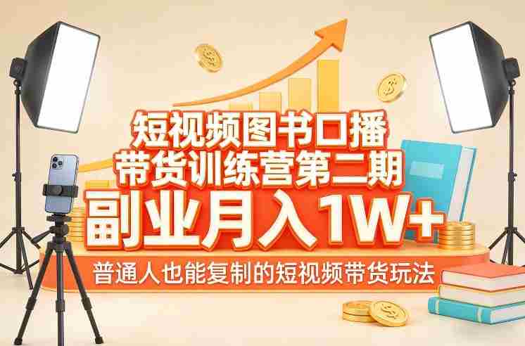 短视频图书口播带货训练营第二期，副业月入1W＋，普通人也能复制的短视频带货玩法-网创资源