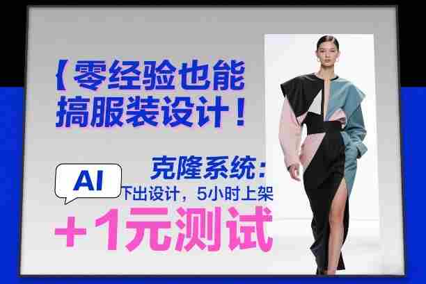 零经验也能搞服装设计！克隆系统：AI点几下出设计，5小时上架+1元测试-网创资源