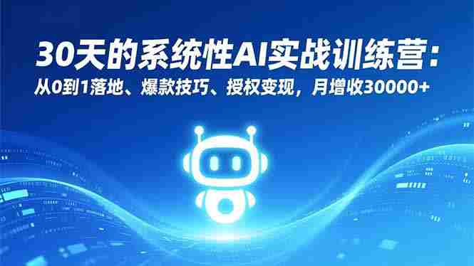 （16917期）30天的系统性AI实战训练营：从0到1落地、爆款技巧、授权变现，月增收30000+-网创资源