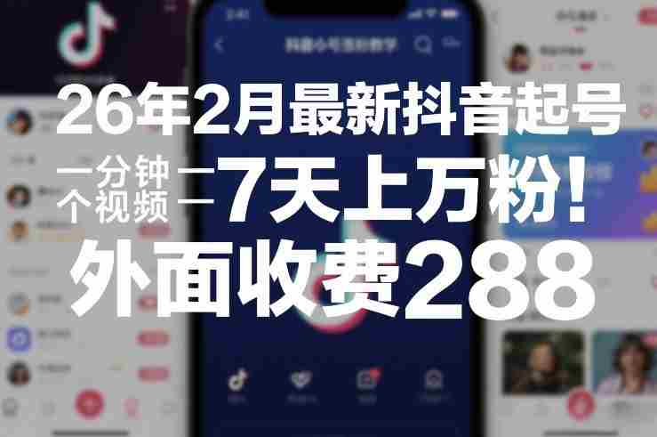 26年2月最新抖音起号涨粉教学，一分钟一个视频，7天上万粉，外面收费288-网创资源