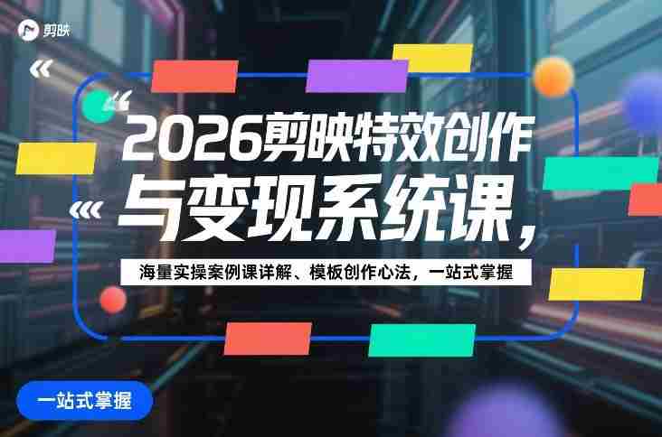 2026剪映特效创作与变现系统课，海量实操案例课详解、模板创作心法，一站式掌握-网创资源