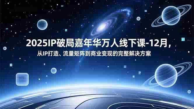 （16885期）2025IP破局嘉年华万人线下课-12月，从IP打造、流量矩阵到商业变现的完整解决方案-网创资源