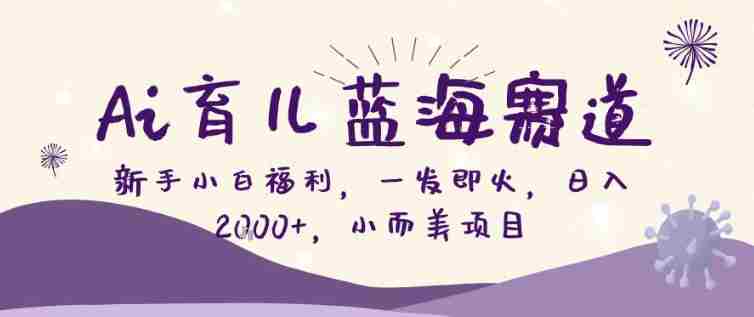 AI育儿蓝海赛道，新手小白福利一发即火，日入200+，小而美项目【揭秘】-网创资源