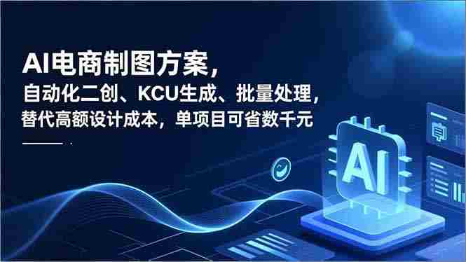 （16877期）AI电商制图方案，自动化二创、SKU生成、批量处理，替代高额设计成本，单项目可省数千元-网创资源