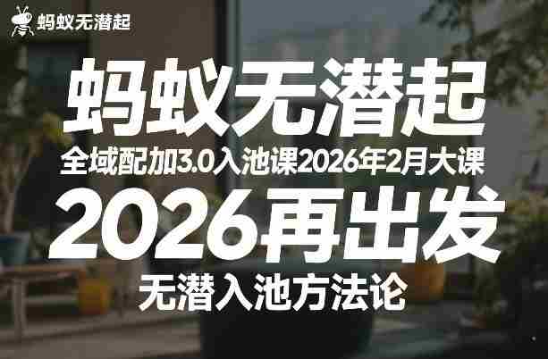 蚂蚁无潜不起全域配抖加3.0入池课2026年2月大课，​2026再出发，无潜入池方法论-网创资源