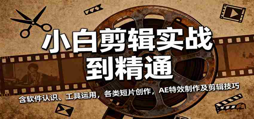 小白剪辑实战到精通，含软件认识、工具运用，各类短片创作，AE特效制作及剪辑技巧-网创资源