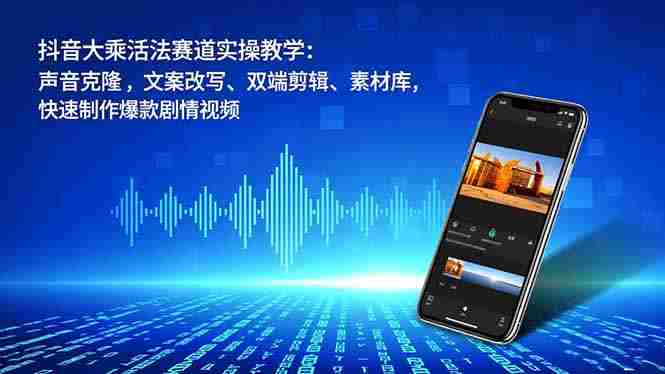 （16863期）抖音大乘活法赛道实操教学：声音克隆，文案改写、双端剪辑、素材库，快速制作爆款剧情视频-网创资源