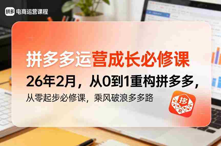拼多多运营成长必修课26年2月，从0到1重构拼多多，从零起步必修课，乘风破浪多多路-网创资源