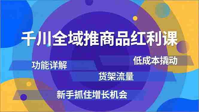 （16857期）千川全域推商品红利课，功能详解、低成本撬动、货架流量，新手抓住增长机会-网创资源