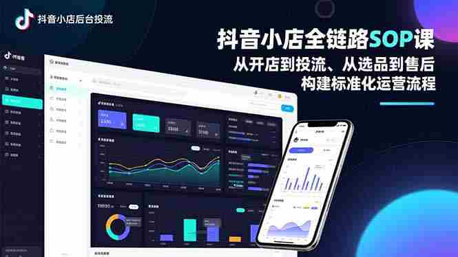 （16852期）抖音小店全链路SOP课，从开店到投流、从选品到售后，构建标准化运营流程-网创资源