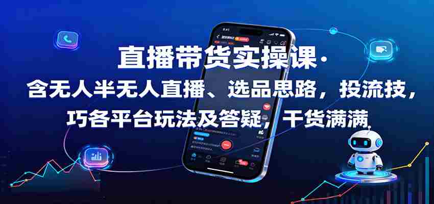 直播带货实操课：含无人半无人直播、选品思路，投流技巧，各平台玩法及答疑，干货满满-网创资源