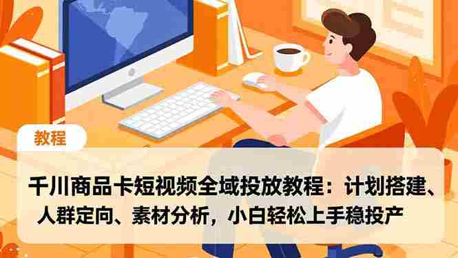 （16851期）千川商品卡短视频全域投放教程：计划搭建、人群定向、素材分析，小白轻松上手稳投产-网创资源