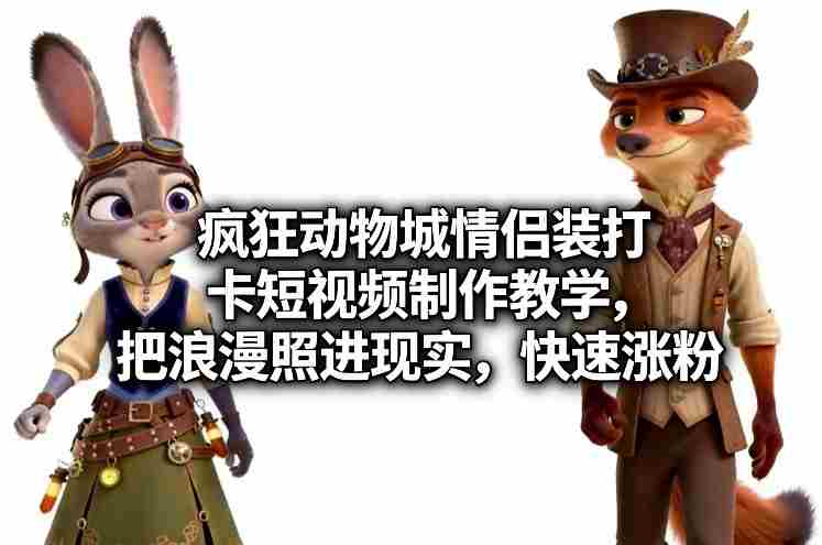 疯狂动物城情侣装打卡短视频制作教学，把浪漫照进现实，快速涨粉-网创资源