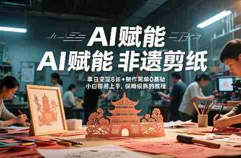 AI赋能非遗剪纸，地标性建筑爆款视频，单日变现8张+制作简单0基础，小白容易上手，保姆级拆解教程-网创资源