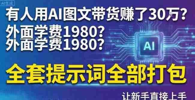 有人用AI图文带货賺了30w？外面学费1980？全套提示词全部打包，让新手直接上手-网创资源