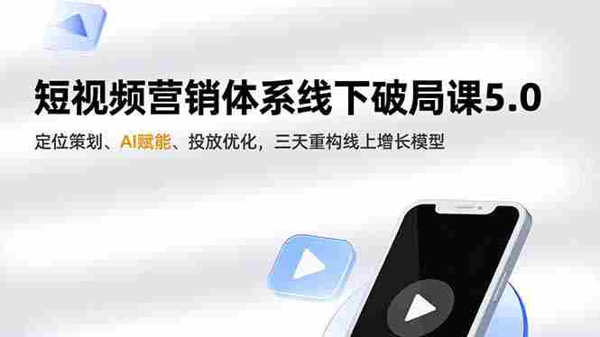 （16816期）短视频营销体系线下破局课5.0，定位策划、AI赋能、投放优化，三天重构线上增长模型-网创资源