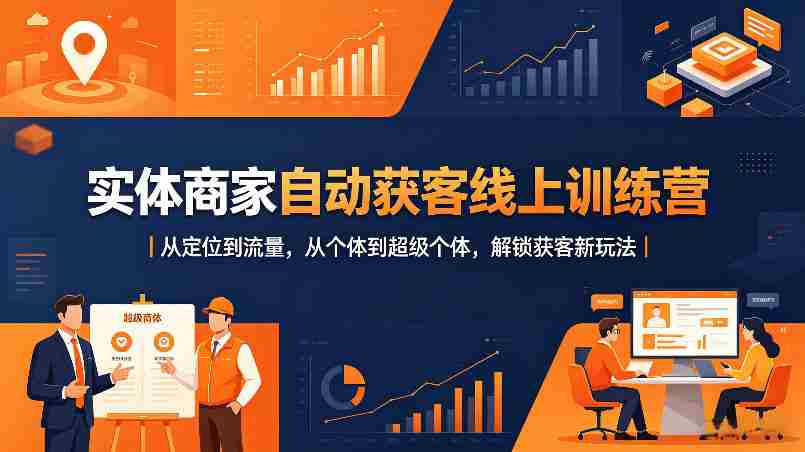 实体商家自动获客线上训练营｜从定位到流量，从个体到超级个体，解锁获客新玩法-网创资源