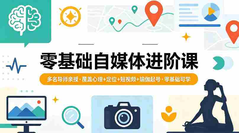 零基础自媒体进阶课，多名导师亲授，覆盖心理+定位+短视频+瑜伽起号，零基础可学-网创资源