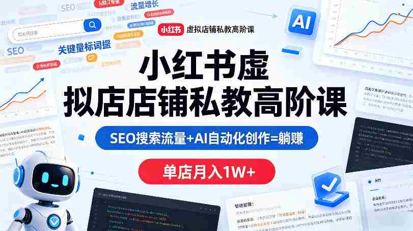 小红书虚拟店铺私教高阶课，SEO搜索流量+AI自动化创作=躺賺，单店月入1W+-网创资源