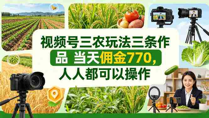 视频号三农玩法三条作品当天佣金770，人人都可以操作-网创资源