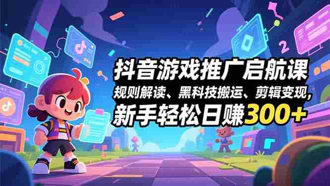 （16798期）抖音游戏推广启航课，规则解读、黑科技搬运、剪辑变现，新手轻松日赚300+-网创资源