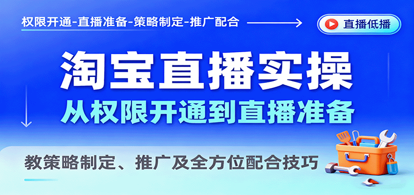 淘宝直播实操，从权限开通到直播准备，教策略制定、推广及全方位配合技巧-网创资源