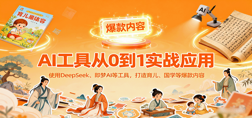AI工具实战应用，零基础使用DeepSeek、即梦AI等打造育儿、国学等可变现的爆款作品-网创资源