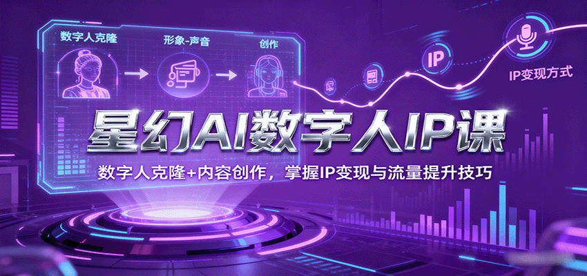 星幻AI数字人IP课，数字人克隆+内容创作，掌握IP变现与流量提升技巧-网创资源