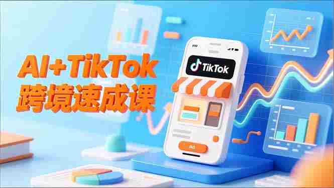 （16745期）AI+TikTok跨境速成课，智能翻译、店铺定位、流程拆解，7天高效上线运营-网创资源