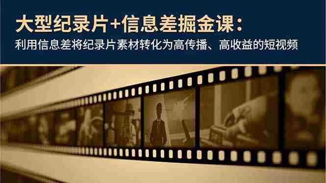 （16741期）大型纪录片+信息差掘金课：利用信息差将纪录片素材转化为高传播、高收益的短视频-网创资源