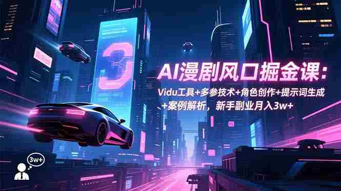 （16738期）AI漫剧风口掘金课：Vidu工具+多参技术+角色创作+提示词生成+案例解析，新手副业月入3w+-网创资源