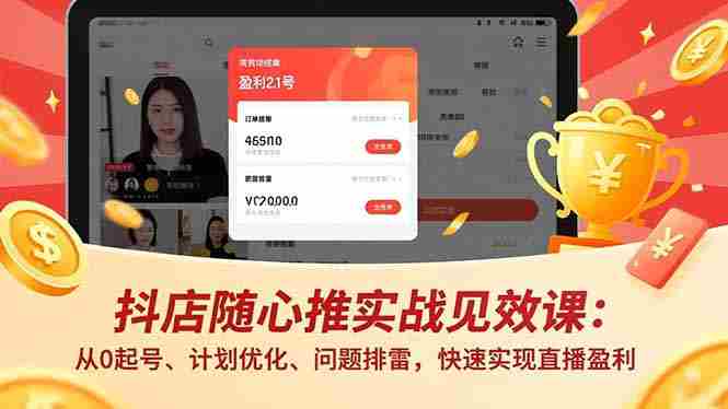 （16726期）抖店随心推实战见效课：从0起号、计划优化、问题排雷，快速实现直播盈利-网创资源