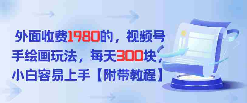 外面收费1980的，视频号手绘画玩法，每天3张，小白容易上手-网创资源