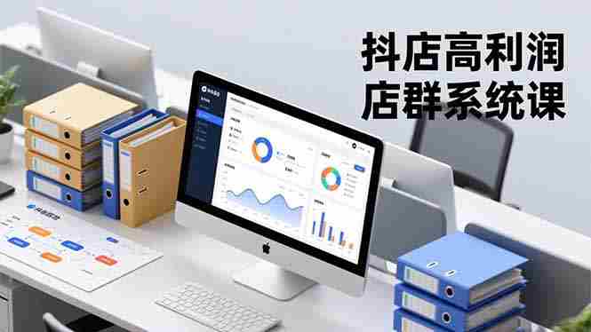 （16675期）抖店高利润店群系统课，店群搭建、选品策略、运营管控，构建标准体系，矩阵月入20万+-网创资源