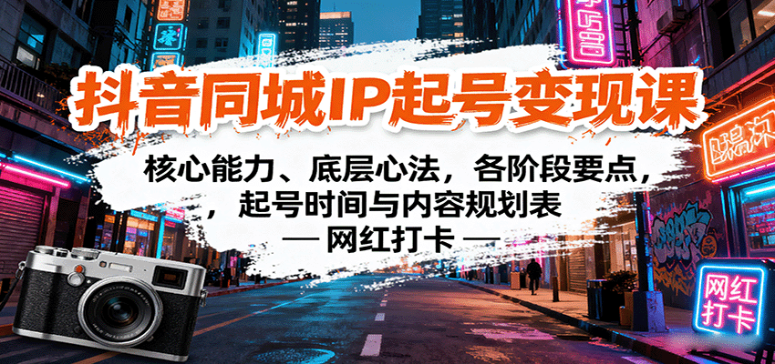 抖音同城IP起号变现课：核心能力、底层心法，各阶段要点，起号时间与内容规划表-网创资源