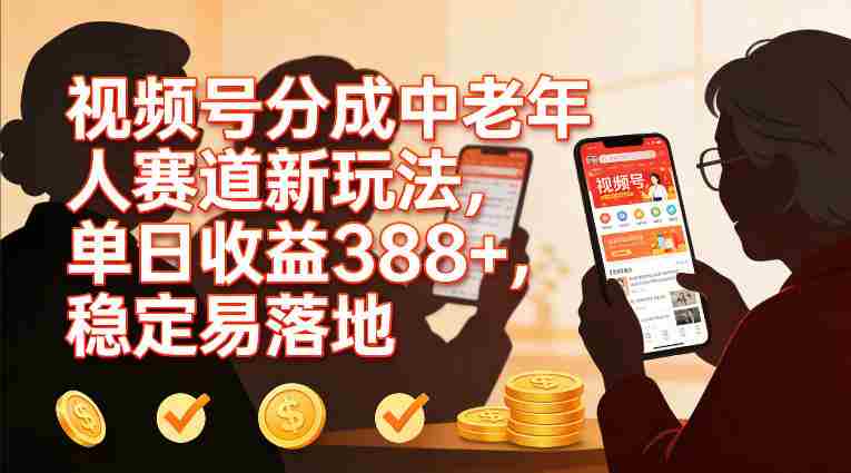 视频号分成中老年人赛道新玩法，单日收益388，稳定易落地-网创资源