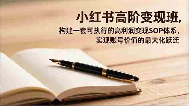 （16633期）小红书高阶变现班，构建一套可执行的高利润变现SOP体系，实现账号价值的最大化跃迁-网创资源