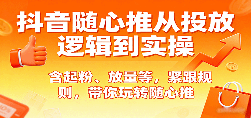 抖音随心推从投放逻辑到实操，含起粉、放量等，紧跟规则，带你玩转随心推-网创资源