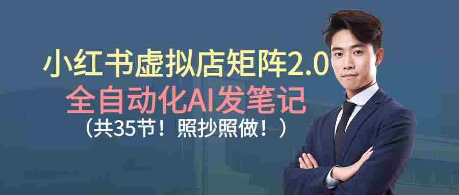 （16621期）小红书虚拟店矩阵2.0,全自动化AI发笔记（共35节，照抄照做）-网创资源