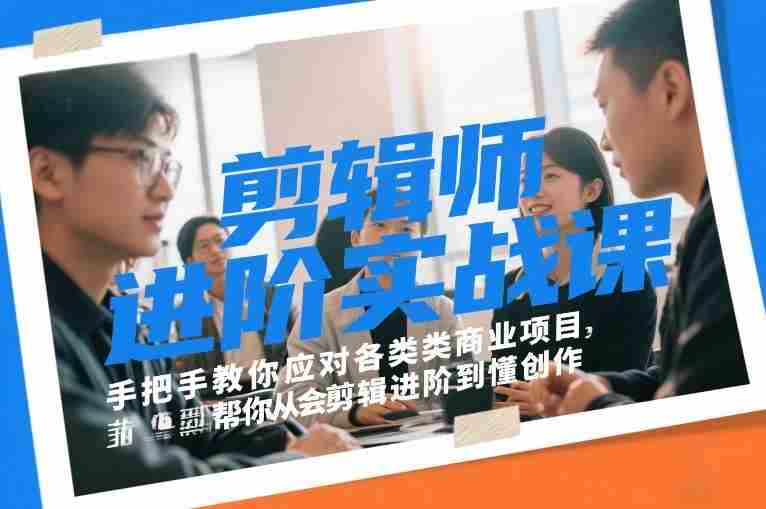 剪辑师进阶实战课，手把手教你应对各类商业项目，帮你从会剪辑进阶到懂创作-网创资源