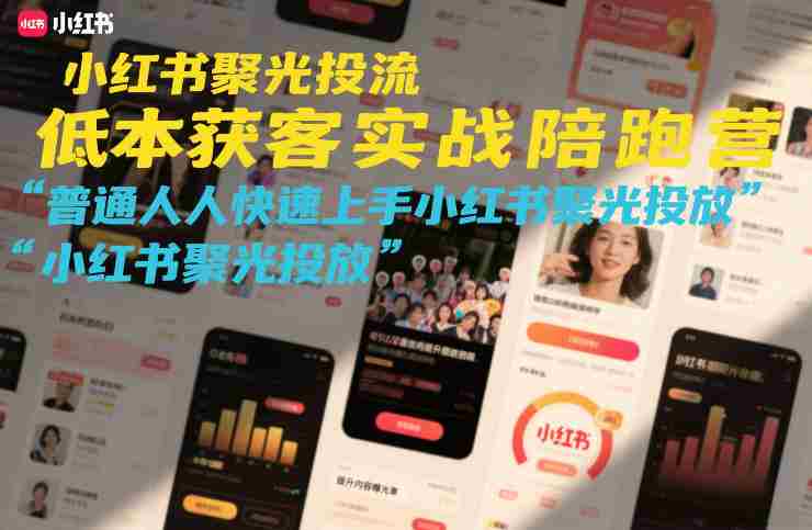 小红书聚光投流低成本获客实战陪跑营，普通人快速上手小红书聚光投放-网创资源