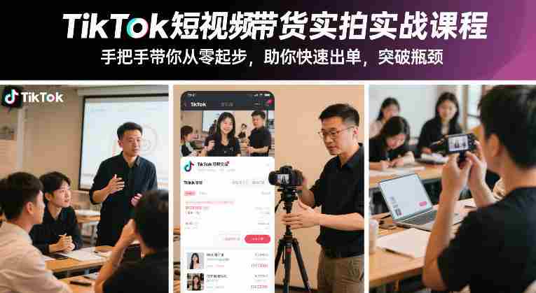 TikTok短视频带货实拍实战课程，手把手带你从零起步，助你快速出单，突破瓶颈-网创资源