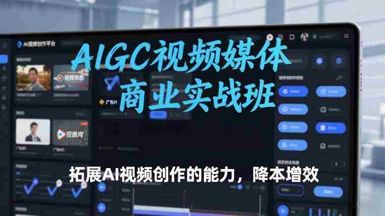AIGC视频媒体商业实战班，拓展AI视频创作的能力，降本增效-网创资源