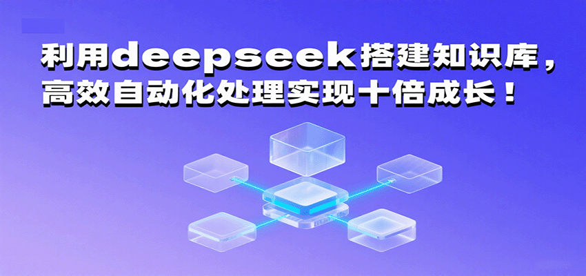 利用deepseek搭建知识库，高效自动化处理实现十倍成长！-网创资源