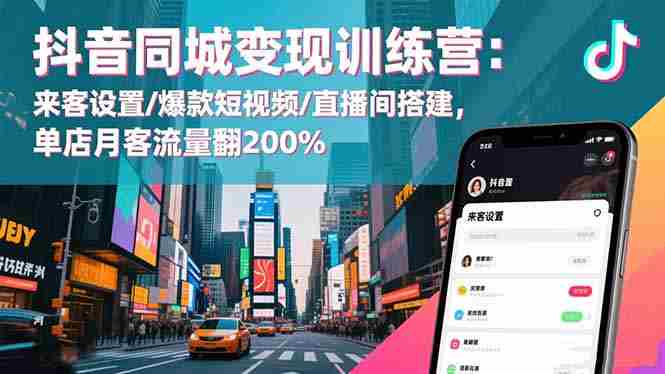 （16571期）抖音同城变现训练营：来客设置/爆款短视频/直播间搭建,单店月客流量翻200%-网创资源