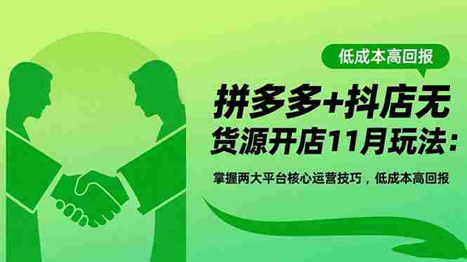 （16546期）拼多多+抖店无货源开店11月玩法：掌握两大平台核心运营技巧，低成本高回报-网创资源