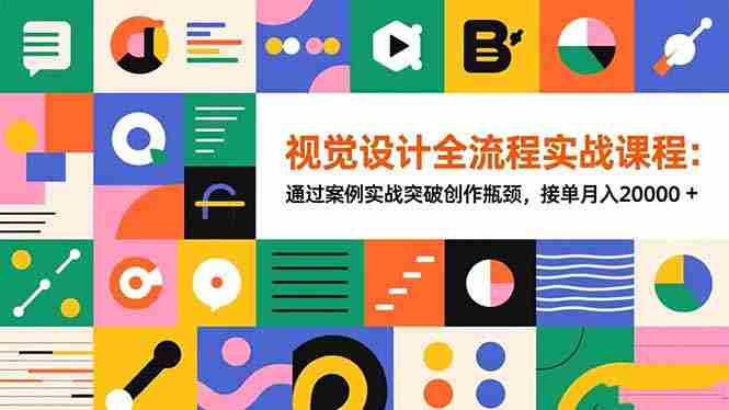 （16538期）视觉设计全流程实战课程：通过案例实战突破创作瓶颈，接单月入20000+-网创资源