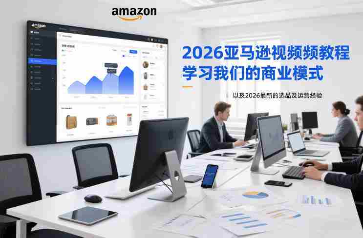 2026亚马逊视频教程，学习我们的商业模式，以及2026最新的选品及运营经验-网创资源