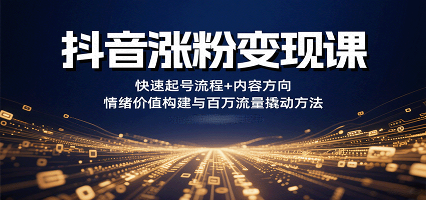 抖音涨粉变现课，快速起号流程+内容方向+情绪价值构建与百万流量撬动方法-网创资源